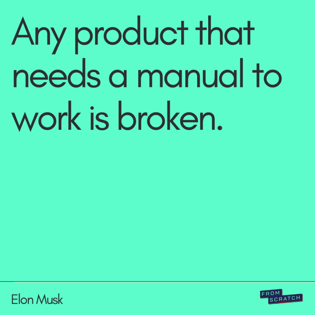 Quote by Elon Musk: Any product that needs a manual to work is broken.